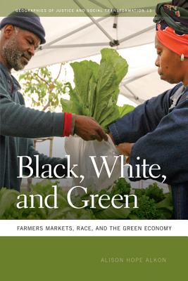 Black, White, and Green: Farmers Markets, Race, and the Green Economy (Geographies of Justice and Social Transformation Ser.)