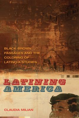 Latining America: Black-Brown Passages and the Coloring of Latino/a Studies (The New Southern Studies Ser.)