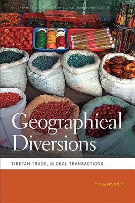 Geographical Diversions: Tibetan Trade, Global Transactions (Geographies of Justice and Social Transformation)