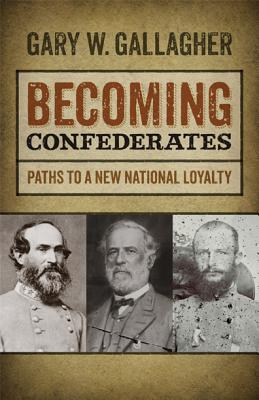 Becoming Confederates: Paths to a New National Loyalty (Mercer University Lamar Memorial Lectures)