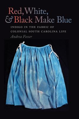 Red, White, and Black Make Blue: Indigo in the Fabric of Colonial South Carolina Life