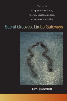 Sacral Grooves, Limbo Gateways: Travels in Deep Southern Time, Circum-Caribbean Space, Afro-creole Authority (The New Southern Studies Ser.)