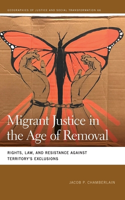 Migrant Justice in the Age of Removal: Rights, Law, and Resistance against Territorys Exclusions (Geographies of Justice and Social Transformation)