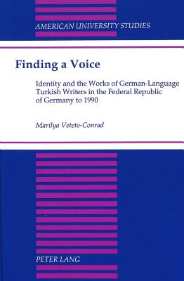 Finding a Voice: Identity and the Works of German-Language Turkish Writers in the Federal Republic of Germany to 1990 (American University Studies)