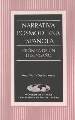 Narrativa posmoderna espa ola: Cr nica de un desenga o (Wor(l)ds of Change: Latin American and Iberian Literature: Vol. 40)
