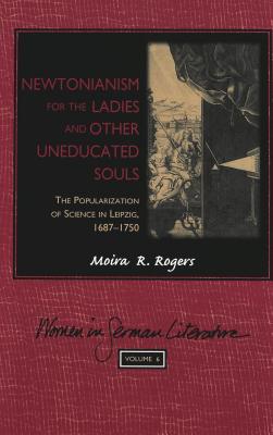 Newtonianism for the Ladies and other Uneducated Souls: The Popularization of Science in Leipzig, 1687-1750 (Women, Gender and Sexuality in German Literature and Culture)