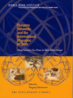 Diaspora Networks and the International Migration of Skills: How Countries Can Draw on Their Talent Abroad (WBI Development Studies)