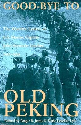 Good-Bye To Old Peking: Wartime Letters of U.S. Marine Captain John Seymour Letcher, 1937-1939.