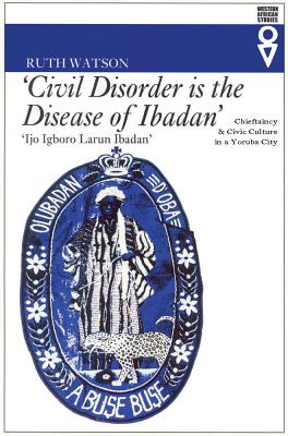 Civil Disorder Is The Disease Of Ibadan: Chieftaincy & Civic Culture In Yoruba City (Western African Studies)