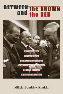 Between the Brown and the Red: Nationalism, Catholicism, and Communism in Twentieth-Century PolandThe Politics of Boleslaw Piasecki (Polish and Polish American Studies)