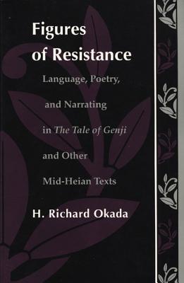 Figures of Resistance: Language, Poetry, and Narrating in The Tale of the Genji and Other Mid-Heian Texts (Post-Contemporary Interventions)