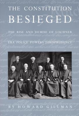 The Constitution Besieged: The Rise & Demise of Lochner Era Police Powers Jurisprudence