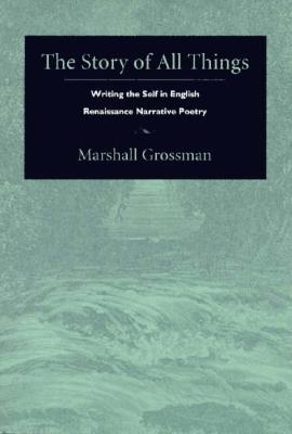 Image for The Story of All Things: Writing the Self in English Renaissance Narrative Poetry (Post-Contemporary Interventions)