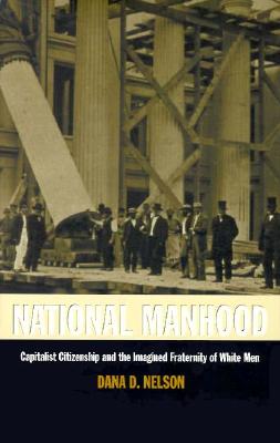 National Manhood: Capitalist Citizenship and the Imagined Fraternity of White Men (New Americanists)