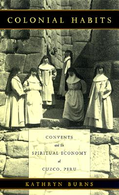 Image for Colonial Habits: Convents and the Spiritual Economy of Cuzco, Peru