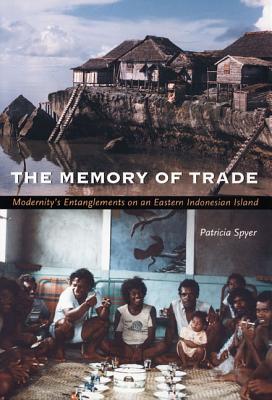 The Memory of Trade: Modernitys Entanglements on an Eastern Indonesian Island