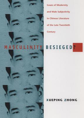 Masculinity Besieged: Issues of Modernity and Male Subjectivity in Chinese Literature of the Late Twentieth Century