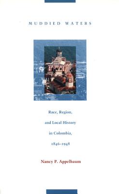 Muddied Waters: Race, Region, and Local History in Colombia, 18461948 (Latin America Otherwise)