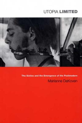 Utopia Limited: The Sixties and the Emergence of the Postmodern (Post-Contemporary Interventions)