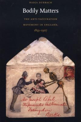Bodily Matters: The Anti-Vaccination Movement in England, 1853&ndash;1907 (Radical Perspectives)