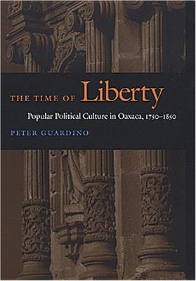 The Time of Liberty: Popular Political Culture in Oaxaca, 17501850 (Latin America Otherwise)