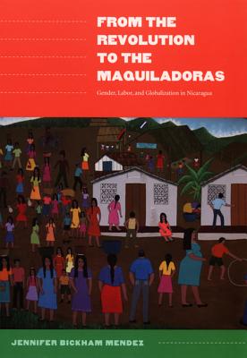 From the Revolution to the Maquiladoras: Gender, Labor, and Globalization in Nicaragua (American Encounters/Global Interactions)