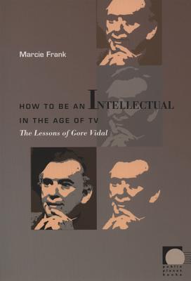 How to Be an Intellectual in the Age of TV: The Lessons of Gore Vidal (Public Planet Books)