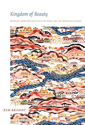 Kingdom of Beauty: Mingei and the Politics of Folk Art in Imperial Japan (Asia-Pacific: Culture, Politics, and Society)