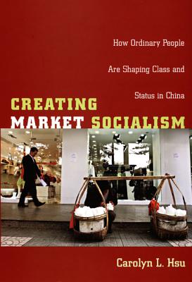 Creating Market Socialism: How Ordinary People Are Shaping Class and Status in China (Politics, History, and Culture)