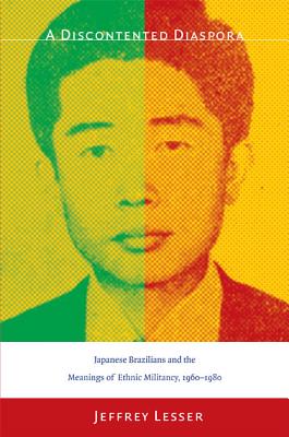 A Discontented Diaspora: Japanese Brazilians and the Meanings of Ethnic Militancy, 19601980