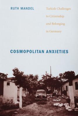 Cosmopolitan Anxieties: Turkish Challenges to Citizenship and Belonging in Germany