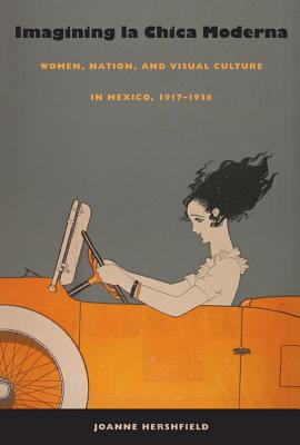 Imagining la Chica Moderna: Women, Nation, and Visual Culture in Mexico, 19171936