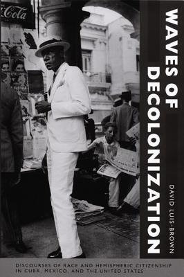 Waves of Decolonization: Discourses of Race and Hemispheric Citizenship in Cuba, Mexico, and the United States (New Americanists)