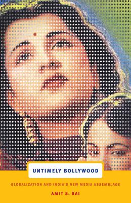 Untimely Bollywood: Globalization and Indias New Media Assemblage