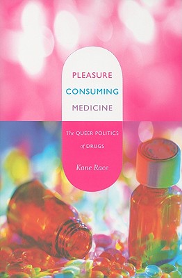 Pleasure Consuming Medicine: The Queer Politics of Drugs