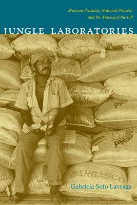 Jungle Laboratories: Mexican Peasants, National Projects, and the Making of the Pill