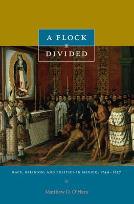 A Flock Divided: Race, Religion, and Politics in Mexico, 17491857