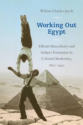 Working Out Egypt: Effendi Masculinity and Subject Formation in Colonial Modernity, 18701940