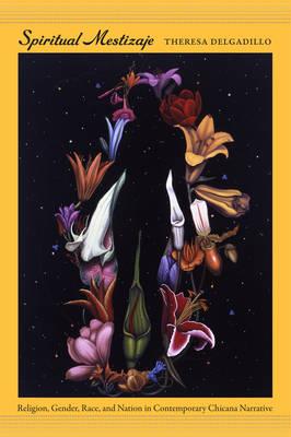 Spiritual Mestizaje: Religion, Gender, Race, and Nation in Contemporary Chicana Narrative (Latin America Otherwise)