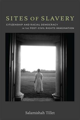 Sites of Slavery: Citizenship and Racial Democracy in the PostCivil Rights Imagination