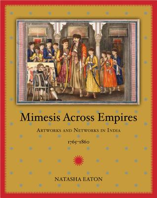 Mimesis across Empires: Artworks and Networks in India, 17651860 (Objects/Histories)