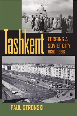 Tashkent: Forging a Soviet City, 19301966 (Central Eurasia in Context)