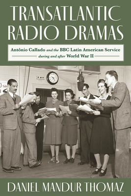Transatlantic Radio Dramas: Antnio Callado and the BBC Latin American Service during and after World War II (Latinx and Latin American Profiles)