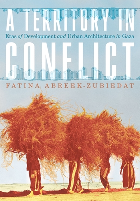 A Territory in Conflict: Eras of Development and Urban Architecture in Gaza (Culture Politics & the Built Environment)