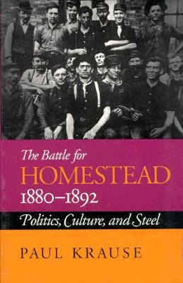 The Battle For Homestead, 1880-1892: Politics, Culture, and Steel [Pittsburgh Series in Social and Labor History]