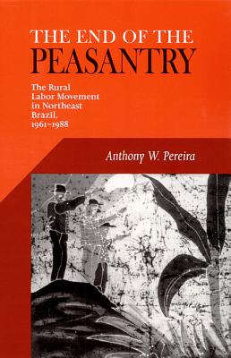 End Of The Peasantry: The Rural Labor Movement in Northeast Brazil, 1961-1988 (Pitt Latin American Series)