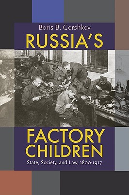 Russia's Factory Children: State, Society, and Law, 18001917 (Russian and East European Studies)