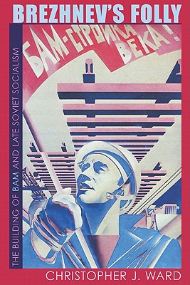 Brezhnev's Folly: The Building of BAM and Late Soviet Socialism (Russian and East European Studies)