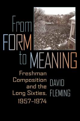 From Form to Meaning: Freshman Composition and the Long Sixties, 19571974 (Composition, Literacy, and Culture)