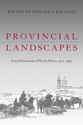 Provincial Landscapes: Local Dimensions of Soviet Power, 19171953 (Russian and East European Studies)